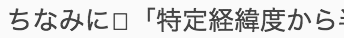 ちなみに「特定経緯度から