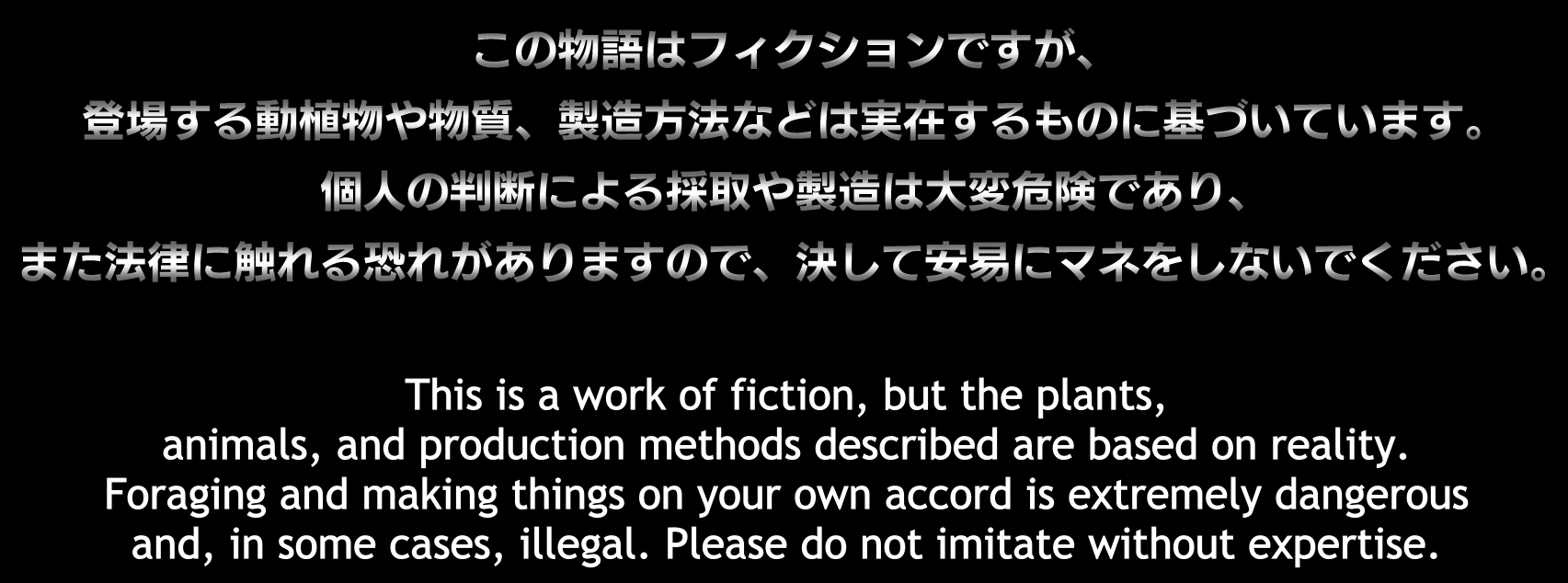 This is a work of fiction, but the plants, animals, and production methods described are based on reality. Foraging and making things on your own accord is extermely dangerous and, in some cases, illegal. Please do not imitate without expertise.