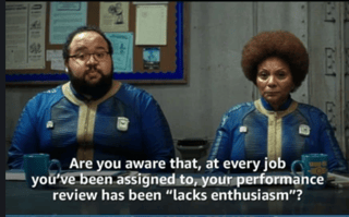 Meme: Are you aware that, at every job you've been assigned to, your performance review has been "Lacks enthusiasm"?