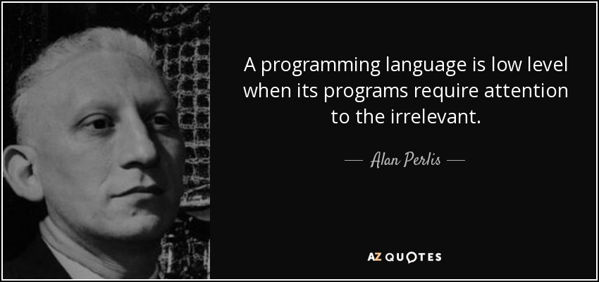 A programming language is low level when its programs require attention to the irrelevant.