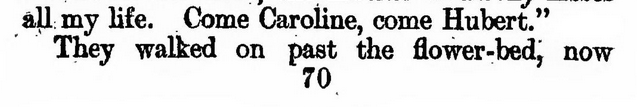 Noisy scan of page reading “all my life. Come Caroline, come Hubert. They walked on past the flower-bed, now” with page number 70 visible at the bottom.