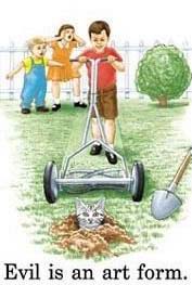 A drawing depicting a young boy pushing a reel mower towards a grey tabby cat, whose head is peaking out of a hole in the ground. A shovel can be seen nearby, which implies someone dug a hole to imprison the cat. Two other children can be seen screaming of panic in the back. A caption at the bottom says: "Evil is an art form."