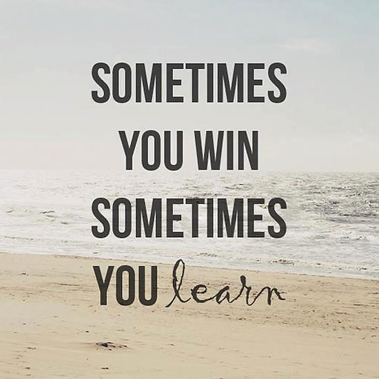 Sometimes you win, sometimes you learn