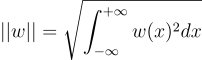 $$||w||=\sqrt{\int_{-\infty}^{+\infty}w(x)^2dx}$$