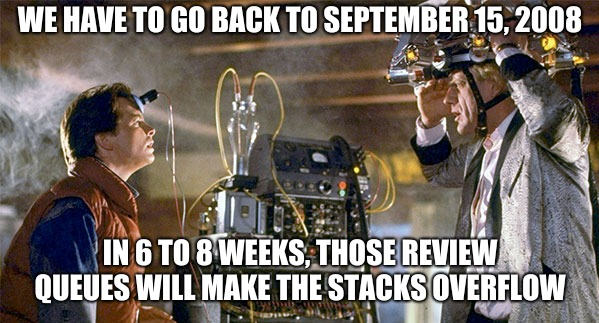 we have to go back to September 15, 2008 – in 6 to 8 weeks, those review queues will make the stacks overflow