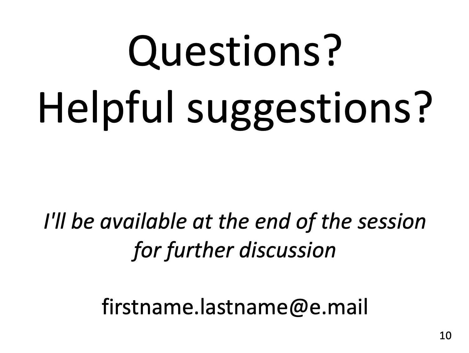  Even consider making that on your last slide "Questions? Helpful suggestions? I'll be available at the end of the session for further discussion"