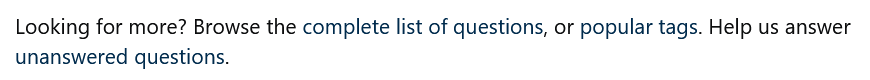 "Looking for more? Browse the complete list of questions, or popular tags. Help us answer unanswered questions." in black text on a white background, with "complete list of questions", "popular tags", and "unanswered questions" in very dark blue text that is nearly indistinguishable from black.