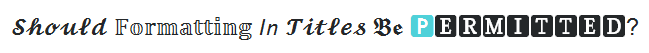 "should formatting in titles be permitted?" written in various non-ascii unicode characters