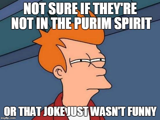 Cartoon with the words "NOT SURE IF THEY'RE NOT IN THE PURIM SPIRIT / OR THAT JOKE JUST WASN'T FUNNY"