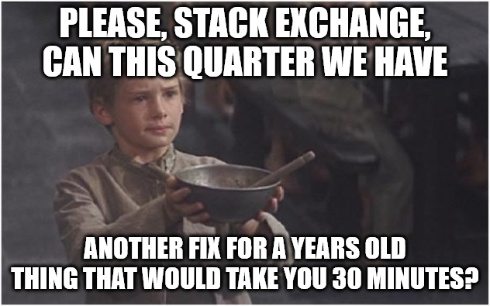 Please, Stack Exchange, can this quarter we have another fix for a years old thing that would take you 30 minutes?