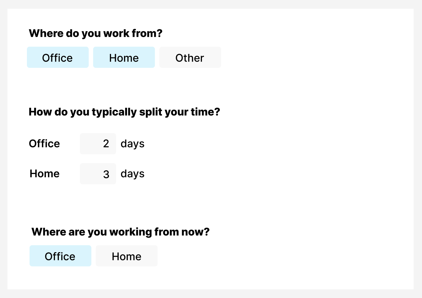 Question: Where do you work from. Options: Office, Home, Other. Question: What days do you typically work in the office. Options: Office [input] days, Home [input] days. Question: Where are you working from now? Options: Office, Home