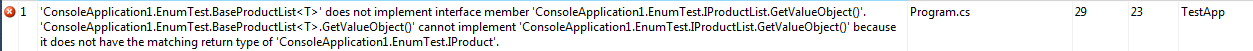 错误 1 ​​ConsoleApplication1.EnumTest.BaseProductList-T- 未实现接口成员 ConsoleApplication1.EnumTest.IProductList.GetValueObject()。 ConsoleApplication1.EnumTest .BaseProductList-T-.GetValueObject() 无法实现 ConsoleApplication1.EnumTest.IProductList.GetValueObject()，因为它没有匹配的返回类型ConsoleApplication1.EnumTest.IProduct