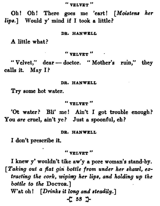 DR. HANWELL You ought to send him away. " VELVET " Oh! Oh! There goes me 'eart! [Moistens her lips.] Would y' mind if I took a little? DR. HANWELL A little what? " VELVET " " Velvet/' dear — doctor. " Mother's ruin," they ...